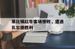 关于莱比锡红牛客场惨败，遭遇瓦尔德胜利的信息