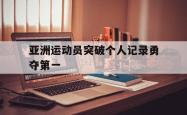 亚洲运动员突破个人记录勇夺第一