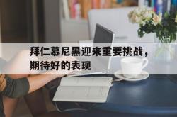 拜仁慕尼黑迎来重要挑战，期待好的表现的简单介绍