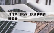 关于足球豪门交战，欧洲联赛再掀风云的信息