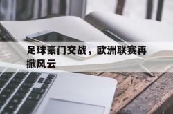 关于足球豪门交战，欧洲联赛再掀风云的信息