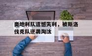 奥地利队遗憾失利，被斯洛伐克队逆袭淘汰