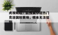 虎视眈眈！欧预赛夺冠热门竞逐国际赛场，根本无法低估的简单介绍