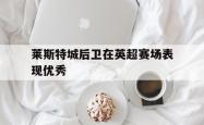 莱斯特城后卫在英超赛场表现优秀