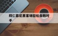 拜仁慕尼黑客场轻松击败对手