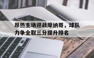 包含昂热主场迎战摩纳哥，球队力争全取三分提升排名的词条