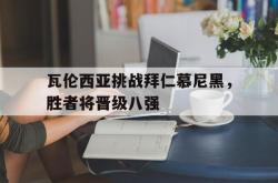 瓦伦西亚挑战拜仁慕尼黑，胜者将晋级八强的简单介绍