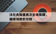 包含沃尔夫斯堡再次主场告捷，继续领跑积分榜的词条