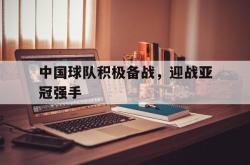 中国球队积极备战，迎战亚冠强手的简单介绍