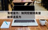 关于发现潜力：如何挖掘球员潜能提高实力的信息