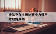 沙尔克在主场比赛中力保不败取得成绩的简单介绍
