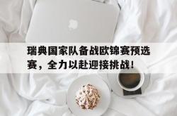 关于瑞典国家队备战欧锦赛预选赛，全力以赴迎接挑战！的信息