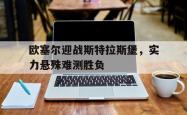 关于欧塞尔迎战斯特拉斯堡，实力悬殊难测胜负的信息