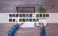 开拓者击败火箭，活塞豪胜掘金，快船力克热火的简单介绍