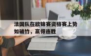 法国队在欧锦赛资格赛上势如破竹，赢得连胜的简单介绍