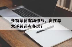 多特蒙德客场作战，离性命大逆转还有多远？