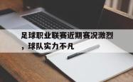 关于足球职业联赛近期赛况激烈，球队实力不凡的信息
