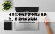 包含杜塞尔多夫新晋中场崭露头角，算是球队新希望的词条