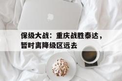 包含保级大战：重庆战胜泰达，暂时离降级区远去的词条
