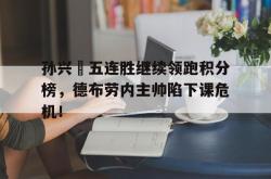 孙兴慜五连胜继续领跑积分榜，德布劳内主帅陷下课危机！