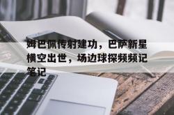 姆巴佩传射建功，巴萨新星横空出世，场边球探频频记笔记