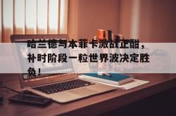 哈兰德与本菲卡激战正酣，补时阶段一粒世界波决定胜负！