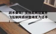 战术奏效！贝林厄姆双翼齐飞压制阿森纳整场无力还手！