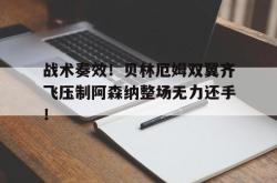 战术奏效！贝林厄姆双翼齐飞压制阿森纳整场无力还手！