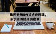梅西开场5分钟连进两球，波尔图防线形同虚设！