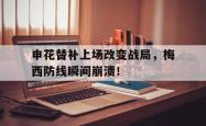 申花替补上场改变战局，梅西防线瞬间崩溃！