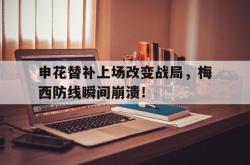 申花替补上场改变战局，梅西防线瞬间崩溃！