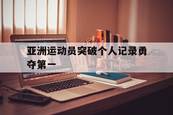 亚洲运动员突破个人记录勇夺第一