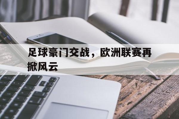 关于足球豪门交战，欧洲联赛再掀风云的信息