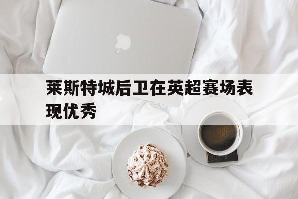 莱斯特城后卫在英超赛场表现优秀