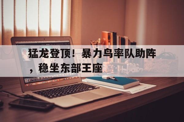 猛龙登顶！暴力鸟率队助阵，稳坐东部王座的简单介绍