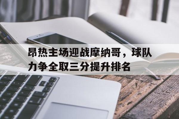 包含昂热主场迎战摩纳哥，球队力争全取三分提升排名的词条