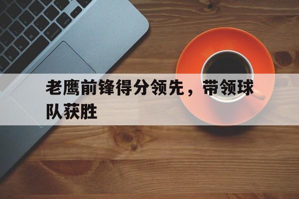老鹰前锋得分领先，带领球队获胜