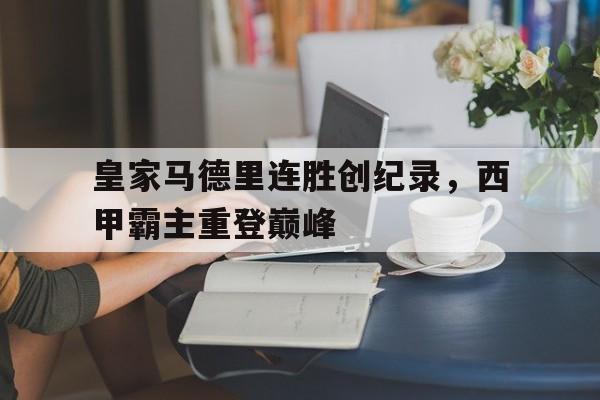 皇家马德里连胜创纪录，西甲霸主重登巅峰的简单介绍