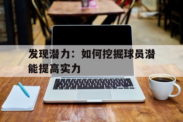 关于发现潜力：如何挖掘球员潜能提高实力的信息
