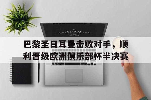 巴黎圣日耳曼击败对手，顺利晋级欧洲俱乐部杯半决赛的简单介绍