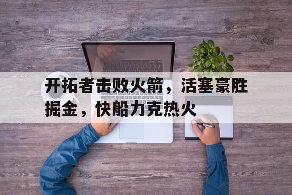 开拓者击败火箭，活塞豪胜掘金，快船力克热火的简单介绍