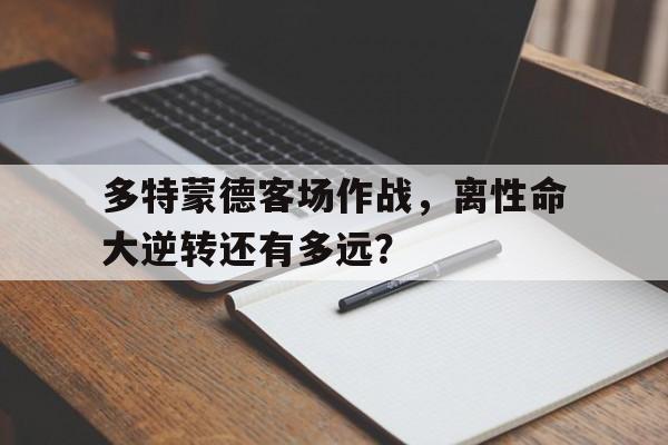 多特蒙德客场作战，离性命大逆转还有多远？