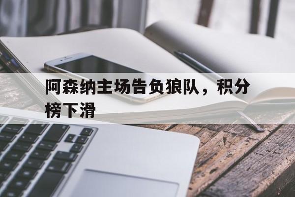阿森纳主场告负狼队，积分榜下滑的简单介绍