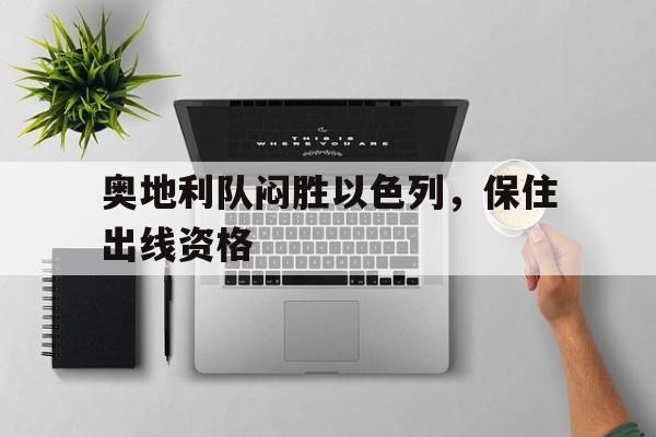 奥地利队闷胜以色列，保住出线资格的简单介绍