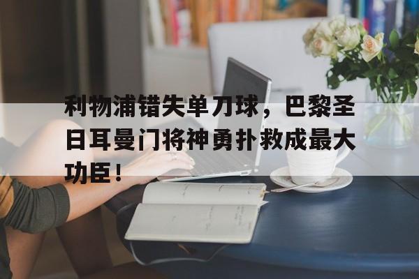 利物浦错失单刀球，巴黎圣日耳曼门将神勇扑救成最大功臣！2018年09月18日利物浦 vs 巴黎圣日耳曼视频直播