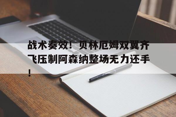 战术奏效！贝林厄姆双翼齐飞压制阿森纳整场无力还手！